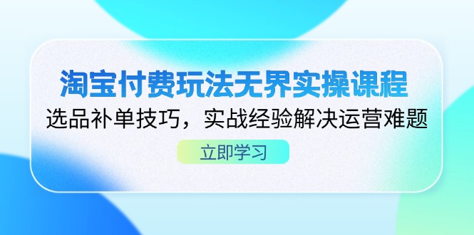 （14344期）淘宝付费玩法无界实操课程，选品补单技巧，实战经验解决运营难题-源码天堂