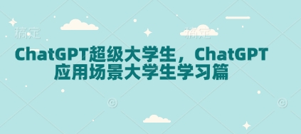 ChatGPT超级大学生，ChatGPT 应用场景大学生学习篇-源码天堂