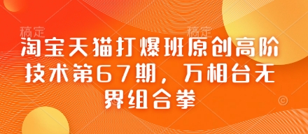 淘宝天猫打爆班原创高阶技术第67期，万相台无界组合拳-源码天堂