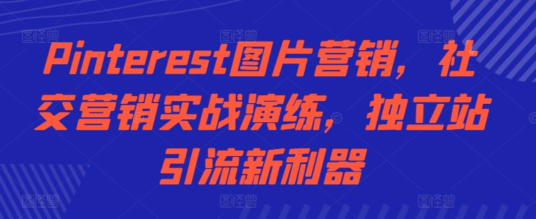Pinterest图片营销，社交营销实战演练，独立站引流新利器-源码天堂
