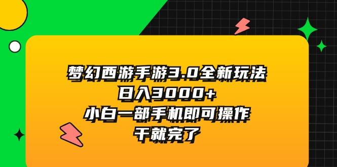 梦幻西游手游3.0全新玩法，日入3000+，小白一部手机即可操作，干就完了-源码天堂