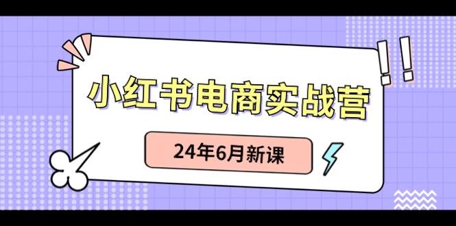 小红书电商实战营：小红书笔记带货和无人直播，24年6月新课-源码天堂