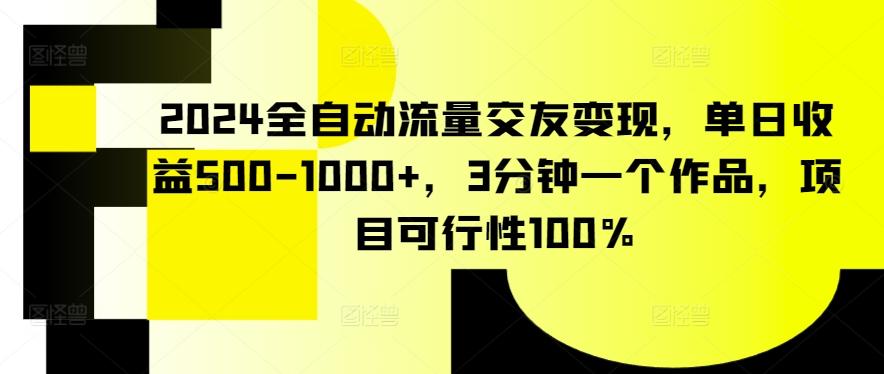 2024全自动流量交友变现，单日收益500-1000+，3分钟一个作品，项目可行性100%【揭秘】-源码天堂