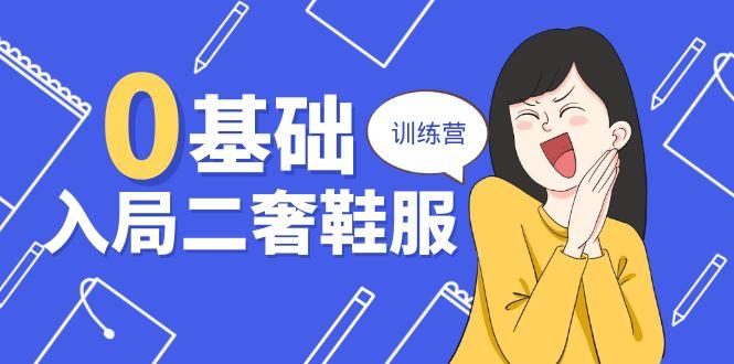 0基础入局-二奢 鞋服训练营，十二年 奢侈品 创业导师分享(20节课-源码天堂