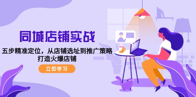 同城店铺实战：五步精准定位，从店铺选址到推广策略，打造火爆店铺-源码天堂