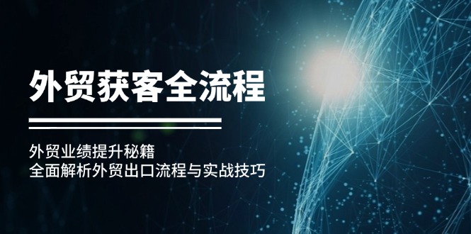 外贸获客全流程：外贸业绩提升秘籍：全面解析外贸出口流程与实战技巧-源码天堂