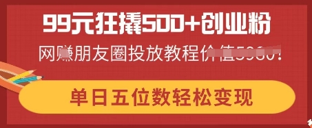99元狂撬500+创业粉，单日五位数轻松变现，网创朋友圈投放教程-源码天堂