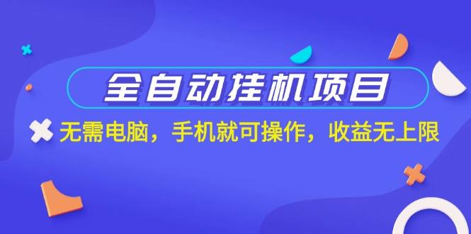 全自动挂机项目，无需电脑，手机就可操作，收益无上限-源码天堂