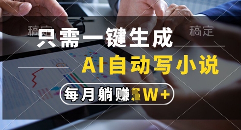 只需一键生成，AI全自动写小说，可一键生成120w字，每月躺着收益过1w+【揭秘】-源码天堂