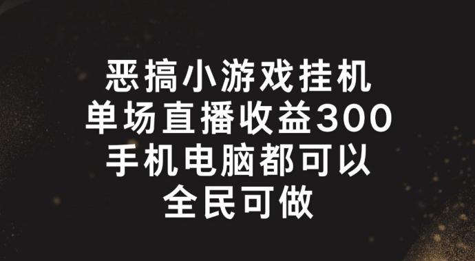 恶搞小游戏挂机，单场直播300+，全民可操作【揭秘】-源码天堂