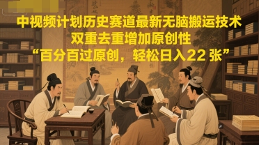 中视频计划历史赛道最新无脑搬运技术，双重去重增加原创性，百分百过原创，轻松日入2张-源码天堂