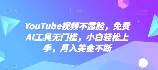 YouTube视频不露脸，免费AI工具无门槛，小白轻松上手，月入美金不断【揭秘】-源码天堂