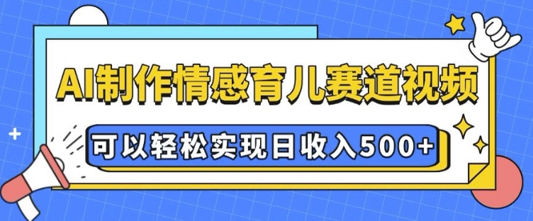AI 制作情感育儿赛道视频，可以轻松实现日收入5张【揭秘】-源码天堂