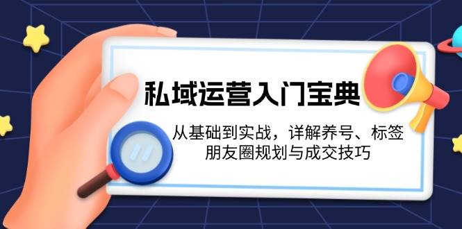 私域运营入门宝典：从基础到实战，详解养号、标签、朋友圈规划与成交技巧-源码天堂