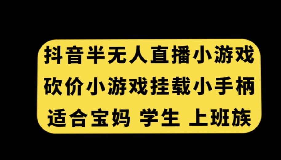 抖音半无人直播砍价小游戏，挂载游戏小手柄，适合宝妈学生上班族【揭秘】-源码天堂
