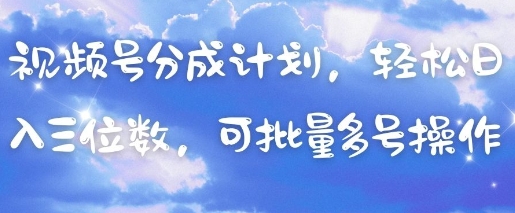 视频号分成计划，轻松日入三位数，可批量多号操作-源码天堂