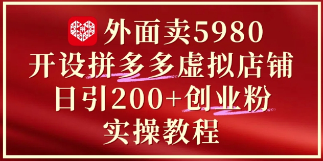 外面卖5980开设拼多多虚拟店铺：单日引流200+创业付费粉实战教程-源码天堂