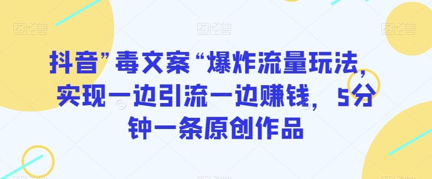 抖音”毒文案“爆炸流量玩法，实现一边引流一边赚钱，5分钟一条原创作品【揭秘】-源码天堂