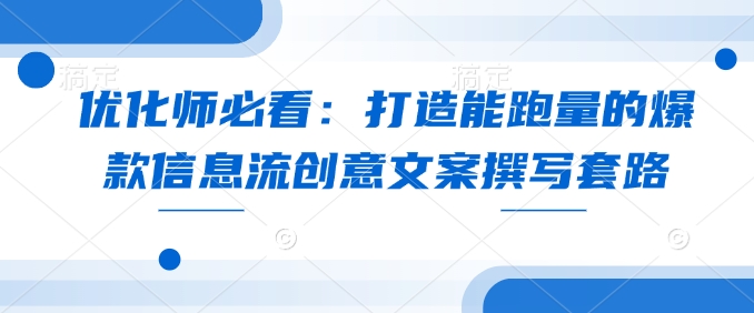 优化师必看：打造能跑量的爆款信息流创意文案撰写套路-源码天堂
