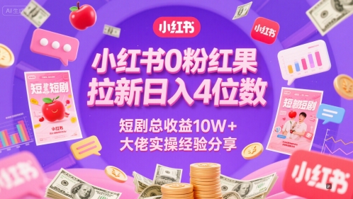 小红书0粉红果短剧拉新日入4位，数短剧总收益10W+大佬实操经验分享-源码天堂