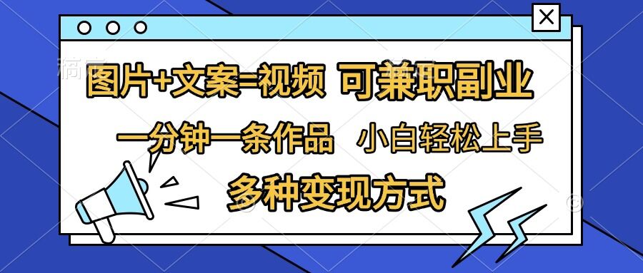 图片+文案=视频，精准暴力引流，可兼职副业，一分钟一条作品，小白轻松上手，多种变现方式-源码天堂