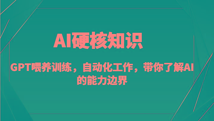 AI硬核知识-GPT喂养训练，自动化工作，带你了解AI的能力边界(10节课)-源码天堂