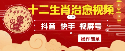 疯狂火爆！抖音，小红书，视频号十二生肖治愈的视频，轻松制作+快速拿到结果-源码天堂