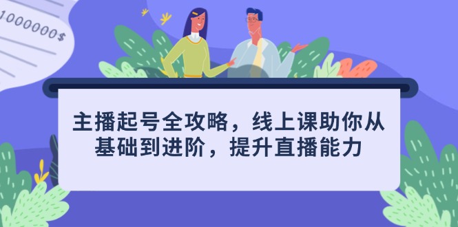 主播起号全攻略，线上课助你从基础到进阶，提升直播能力-源码天堂