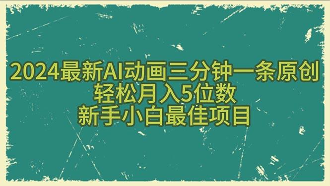2024最新AI动画三分钟一条原创，轻松月入5位数，新手小白最佳项目-源码天堂