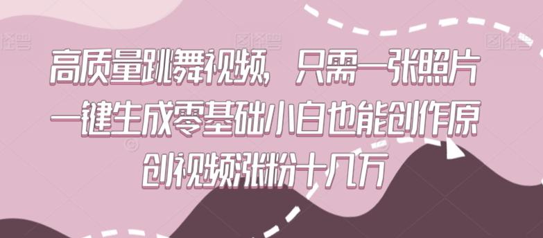 高质量跳舞视频，只需一张照片一键生成零基础小白也能创作原创视频涨粉十几万【揭秘】-源码天堂