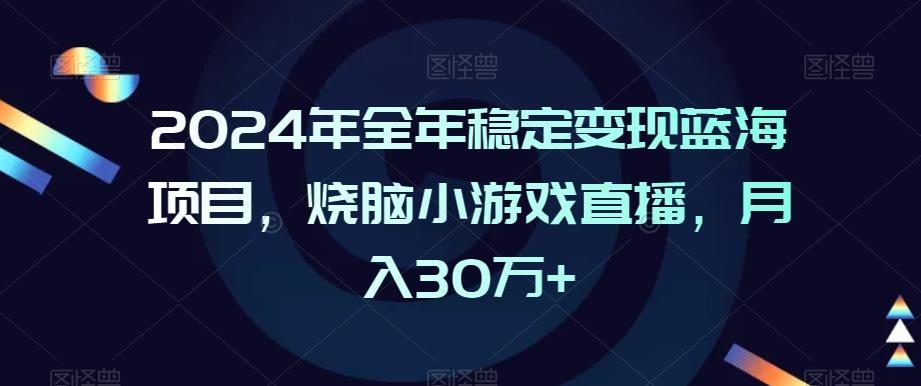 2024年全年稳定变现蓝海项目，烧脑小游戏直播，月入30万+【揭秘】-源码天堂