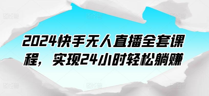 2024快手无人直播全套课程，实现24小时轻松躺赚-源码天堂