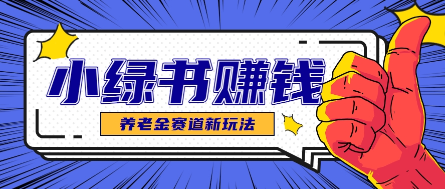 小绿书养老金赛道赚钱思路，利用业余时间轻松操作月入千元的副业项目-源码天堂