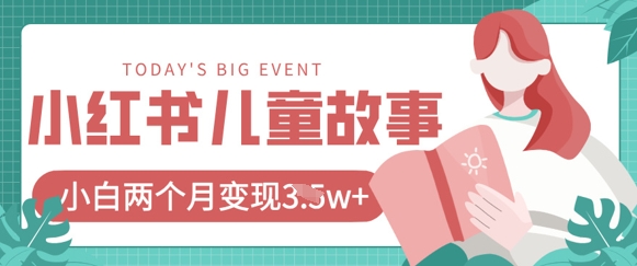 小红书AI儿童故事绘本项目，20条作品变现过1w+-源码天堂