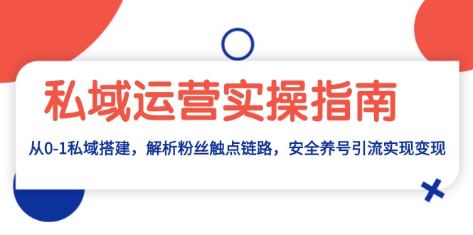 私域运营实操指南：从0-1私域搭建，解析粉丝触点链路，安全养号引流变现-源码天堂