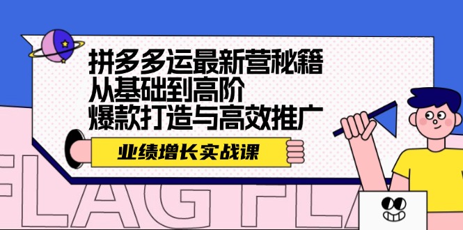 拼多多运最新营秘籍：业绩 增长实战课，从基础到高阶，爆款打造与高效推广-源码天堂