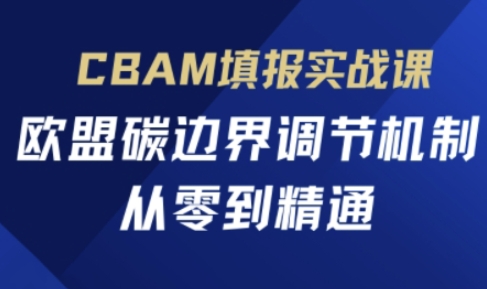 CBAM填报实战课，欧盟碳边界调节机制，从零到精通-源码天堂