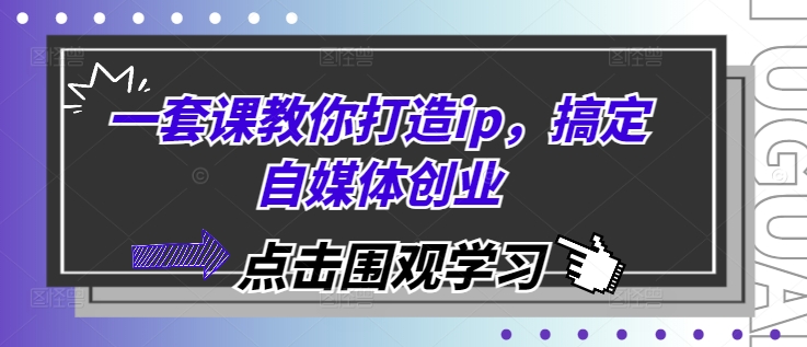 一套课教你打造ip，搞定自媒体创业-源码天堂