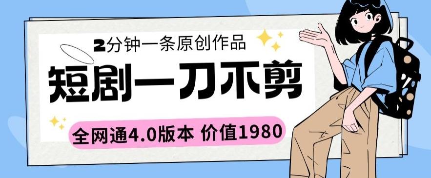 短剧一刀不剪2分钟一条全网通4.0版本价值1980【揭秘】-源码天堂