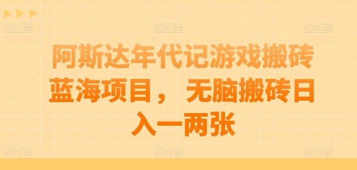阿斯达年代记游戏搬砖蓝海项目， 无脑搬砖日入一两张【揭秘】-源码天堂