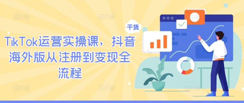 TikTok运营实操课，抖音海外版从注册到变现全流程-源码天堂