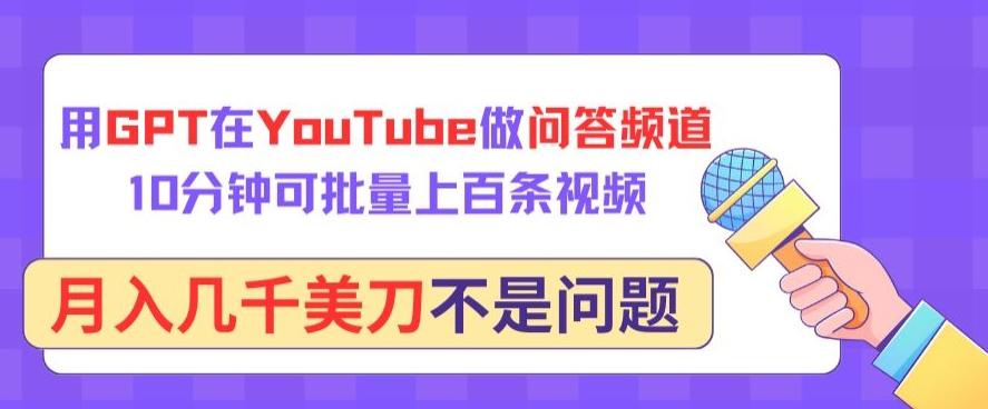 用GPT在YouTube做问答频道，10分钟可批量上百条视频，月入几千美刀不是问题【揭秘】-源码天堂