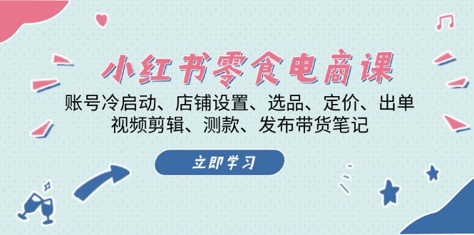 小红书 零食电商课：账号冷启动、店铺设置、选品、定价、出单、视频剪辑..-源码天堂