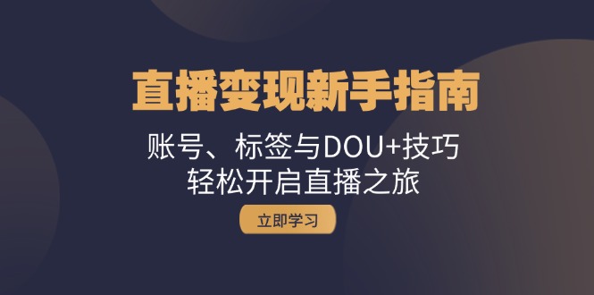 直播变现新手指南：账号、标签与DOU+技巧，轻松开启直播之旅-源码天堂