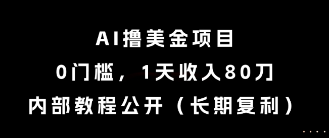 AI撸美金项目，0门槛，1天收入80刀，内部教程公开(长期复利)【揭秘】-源码天堂