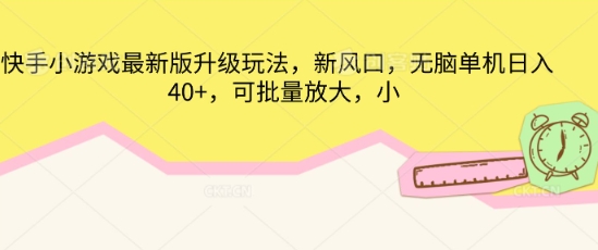 快手小游戏最新版升级玩法，新风口，无脑单机日入40+，可批量放大-源码天堂