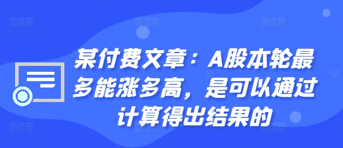 某付费文章：A股本轮最多能涨多高，是可以通过计算得出结果的-源码天堂