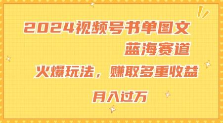2024视频号书单图文蓝海赛道，火爆玩法，赚取多重收益，小白轻松上手，月入上万【揭秘】-源码天堂