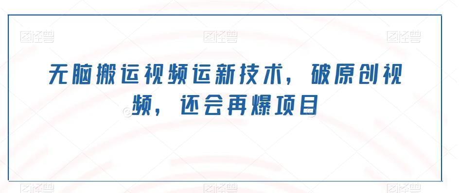 无脑搬运视频运新技术，破原创视频，还会再爆项目-源码天堂
