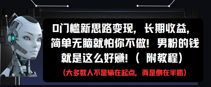 0门槛新思路变现，长期收益，简单无脑就怕你不做，男粉的钱就是这么好挣(附教程)-源码天堂